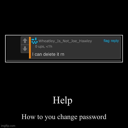 Help | How to you change password | image tagged in funny,demotivationals | made w/ Imgflip demotivational maker