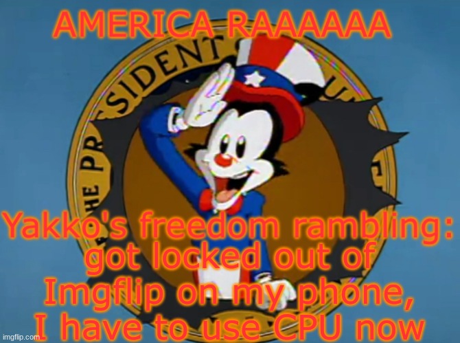 Yakko's Fourth of July announcement temp | got locked out of Imgflip on my phone, I have to use CPU now | image tagged in yakko's fourth of july announcement temp | made w/ Imgflip meme maker