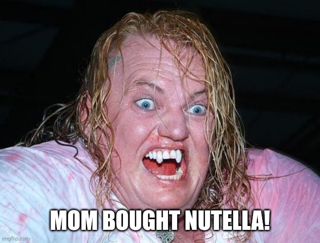 NUTELLA | MOM BOUGHT NUTELLA! | image tagged in gangrel | made w/ Imgflip meme maker
