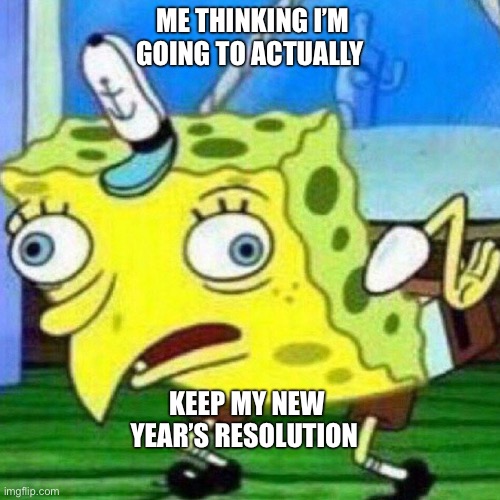 Is this true | ME THINKING I’M GOING TO ACTUALLY; KEEP MY NEW YEAR’S RESOLUTION | image tagged in triggerpaul | made w/ Imgflip meme maker