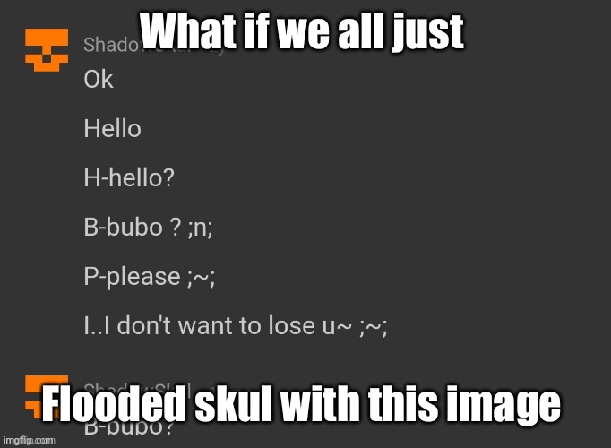 What if we all just; Flooded skul with this image | made w/ Imgflip meme maker