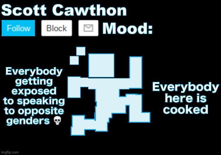 Scott Cawthon announcement | Everybody getting exposed to speaking to opposite genders 💀; Everybody here is cooked | image tagged in scott cawthon announcement | made w/ Imgflip meme maker