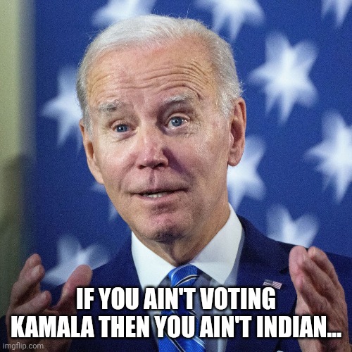 Biden | IF YOU AIN'T VOTING KAMALA THEN YOU AIN'T INDIAN... | image tagged in funny memes | made w/ Imgflip meme maker