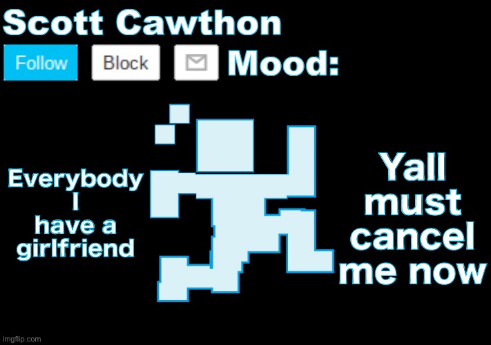 I’m now a groomer for having a healthy relationship with someone one year older than I | Everybody I have a girlfriend; Yall must cancel me now | image tagged in scott cawthon announcement | made w/ Imgflip meme maker