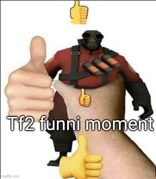 Tf2 funni moment | image tagged in pyro thumbs up | made w/ Imgflip meme maker