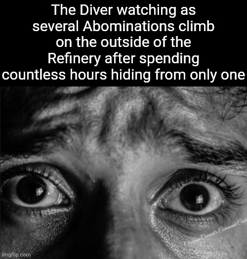 The Diver watching as several Abominations climb on the outside of the Refinery after spending countless hours hiding from only one | made w/ Imgflip meme maker