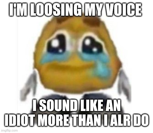 Miserable emoji | I'M LOOSING MY VOICE; I SOUND LIKE AN IDIOT MORE THAN I ALR DO | image tagged in miserable emoji | made w/ Imgflip meme maker