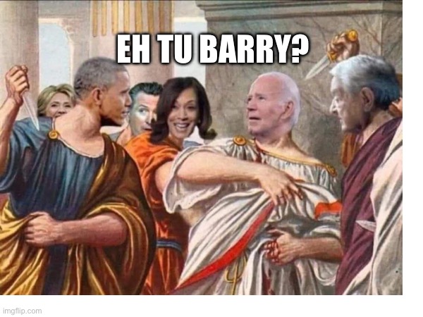 Eh tu Barry | EH TU BARRY? | image tagged in disloyal democrats | made w/ Imgflip meme maker