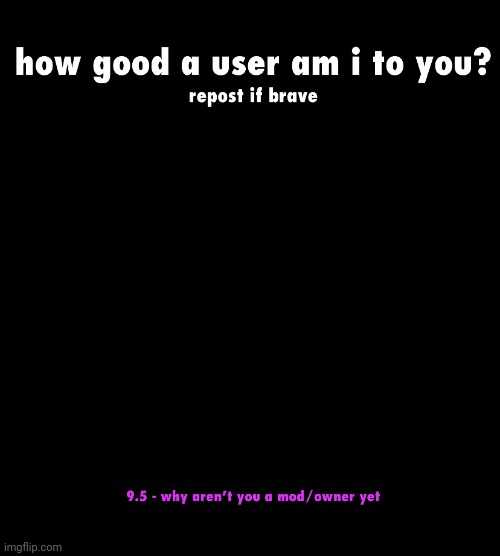 how good a user am i to you | image tagged in how good a user am i to you | made w/ Imgflip meme maker