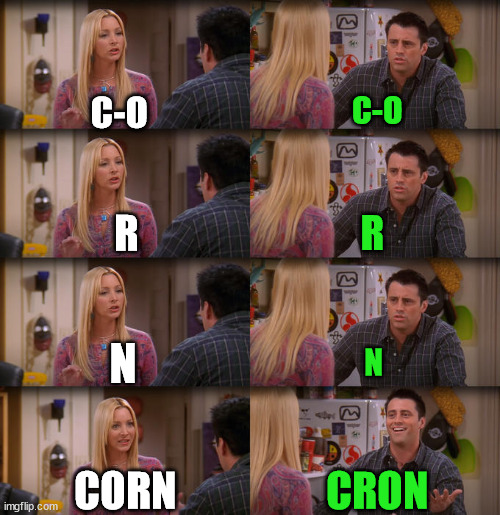 Joey Repeat After Me | C-O; C-O; R; R; N; N; CORN; CRON | image tagged in joey repeat after me | made w/ Imgflip meme maker