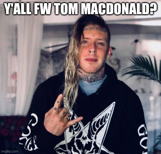 about to make an announcement template dedicated to him | Y'ALL FW TOM MACDONALD? | image tagged in tom macdonald | made w/ Imgflip meme maker