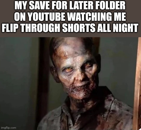 MY SAVE FOR LATER FOLDER ON YOUTUBE WATCHING ME FLIP THROUGH SHORTS ALL NIGHT | image tagged in funny memes | made w/ Imgflip meme maker