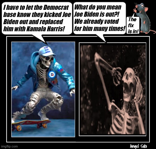 democrat voters have to change their vote after Joe quit | What do you mean
Joe Biden is out?!
We already voted
for him many times! I have to let the Democrat
base know they kicked Joe
Biden out and replaced
him with Kamala Harris! The
fix
is in! Angel Soto | image tagged in democrat voters have to change their vote after joe quits,joe biden,voters,kamala harris,presidential election,fix | made w/ Imgflip meme maker