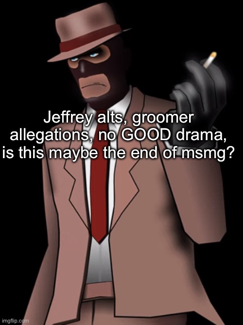 Spy smoking a cigarette | Jeffrey alts, groomer allegations, no GOOD drama, is this maybe the end of msmg? | image tagged in spy smoking a cigarette | made w/ Imgflip meme maker