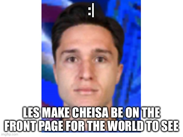 Cheisa but no emotion | :|; LES MAKE CHEISA BE ON THE FRONT PAGE FOR THE WORLD TO SEE | image tagged in front page plz,memes,funny | made w/ Imgflip meme maker