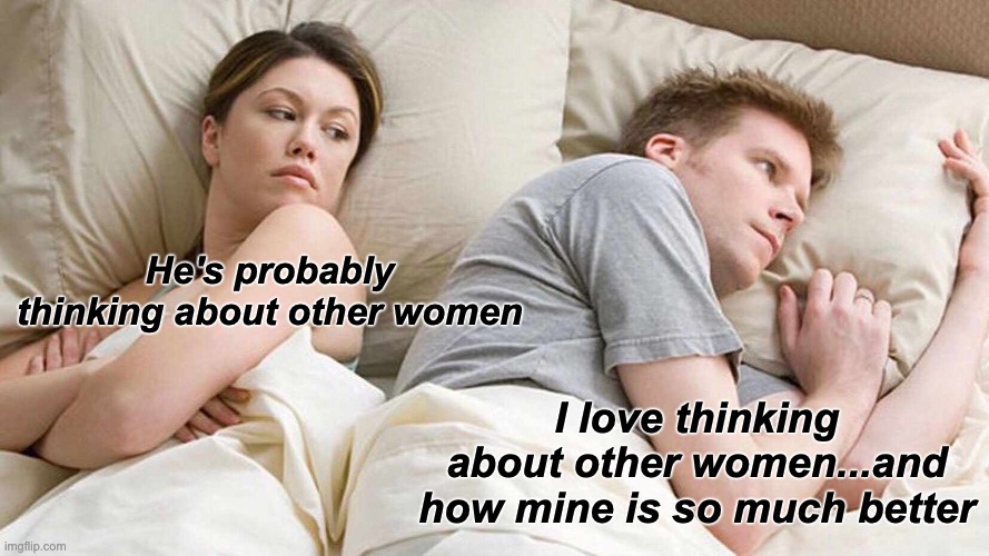 Plot Twister | He's probably thinking about other women; I love thinking about other women...and how mine is so much better | image tagged in memes,i bet he's thinking about other women | made w/ Imgflip meme maker