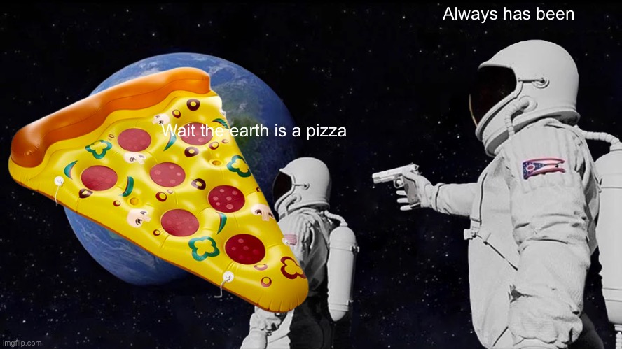 Always Has Been | Always has been; Wait the earth is a pizza | image tagged in memes,always has been | made w/ Imgflip meme maker