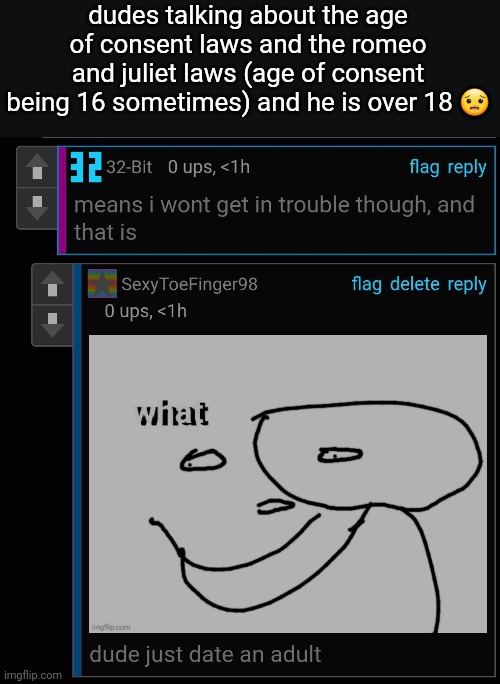 dudes talking about the age of consent laws and the romeo and juliet laws (age of consent being 16 sometimes) and he is over 18 😟 | made w/ Imgflip meme maker