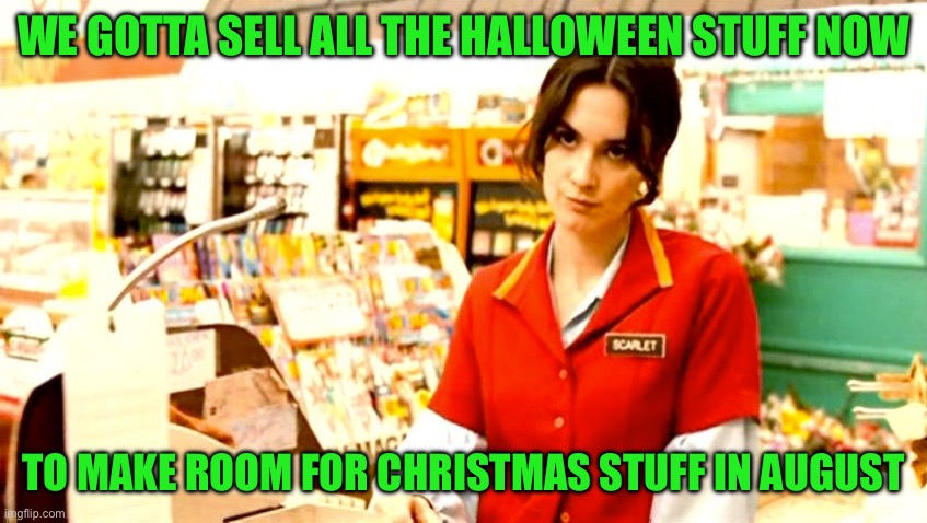 Angry Store Clerk | WE GOTTA SELL ALL THE HALLOWEEN STUFF NOW TO MAKE ROOM FOR CHRISTMAS STUFF IN AUGUST | image tagged in angry store clerk | made w/ Imgflip meme maker