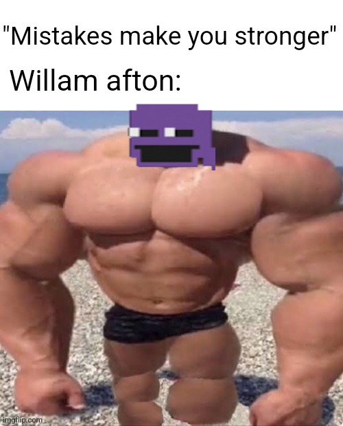 Mistakes make you stronger | Willam afton: | image tagged in mistakes make you stronger | made w/ Imgflip meme maker