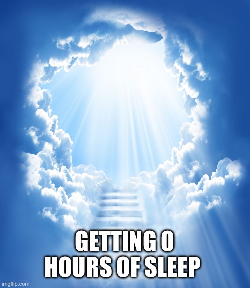 Heaven | GETTING 0 HOURS OF SLEEP | image tagged in heaven | made w/ Imgflip meme maker