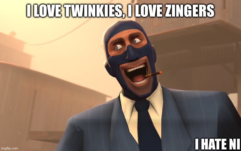 Success Spy (TF2) | I LOVE TWINKIES, I LOVE ZINGERS; I HATE NI | image tagged in success spy tf2 | made w/ Imgflip meme maker