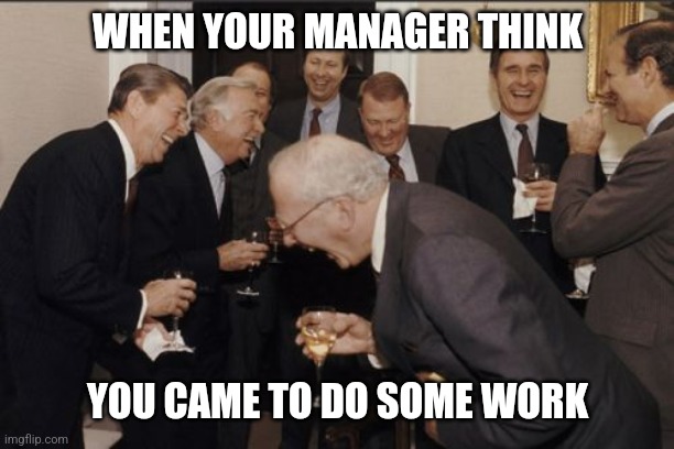 I'm not working | WHEN YOUR MANAGER THINK; YOU CAME TO DO SOME WORK | image tagged in memes,laughing men in suits | made w/ Imgflip meme maker