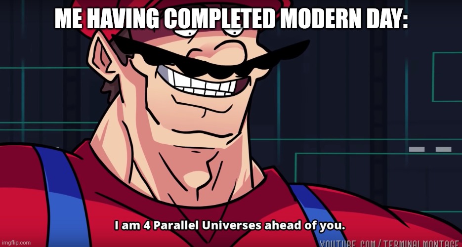 Mario I am four parallel universes ahead of you | ME HAVING COMPLETED MODERN DAY: | image tagged in mario i am four parallel universes ahead of you | made w/ Imgflip meme maker