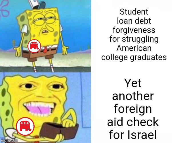 I would rather pay for American student loan debt than Israeli foreign aid, it is more "America First" | Student loan debt forgiveness for struggling American college graduates; Yet another foreign aid check for Israel | image tagged in sponge bob wallet,conservative hypocrisy,student loans,israel,foreign aid,republicans | made w/ Imgflip meme maker