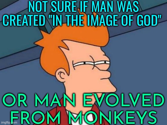 Not Sure If Man Was Created In The Image Of God Or Man Evolved From Monkeys | NOT SURE IF MAN WAS CREATED "IN THE IMAGE OF GOD"; OR MAN EVOLVED FROM MONKEYS | image tagged in memes,futurama fry,religion,evolution,science,abrahamic religions | made w/ Imgflip meme maker