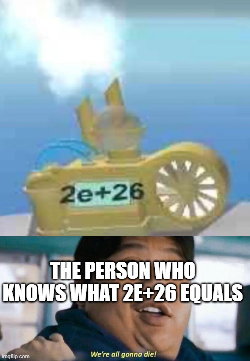 property of the A.F.L | THE PERSON WHO KNOWS WHAT 2E+26 EQUALS | image tagged in funny memes | made w/ Imgflip meme maker