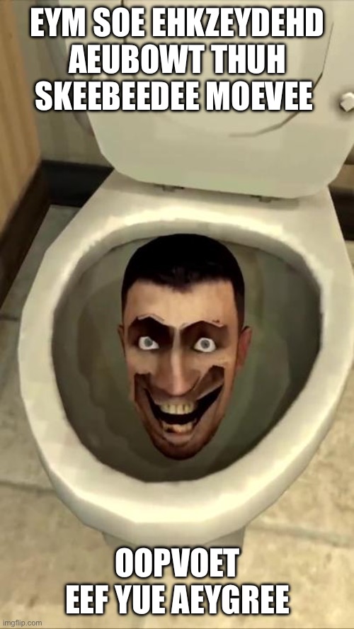 Skibidi toilet | EYM SOE EHKZEYDEHD AEUBOWT THUH SKEEBEEDEE MOEVEE; OOPVOET EEF YUE AEYGREE | image tagged in skibidi toilet | made w/ Imgflip meme maker