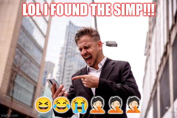 Simp shaming 101 | LOL I FOUND THE SIMP!!! 😆😂😭🤦🏻🤦🏻🤦🏻 | image tagged in simp shaming 101 | made w/ Imgflip meme maker