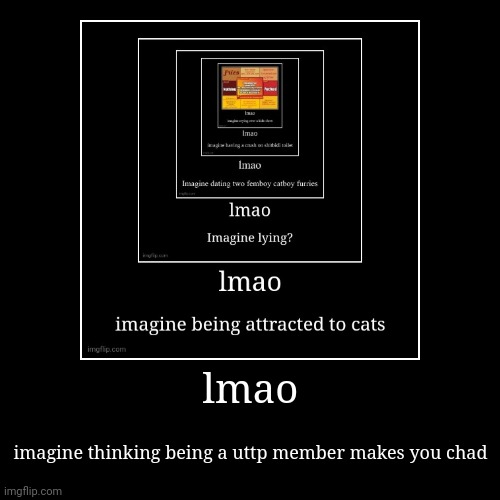 lmao | imagine thinking being a uttp member makes you chad | image tagged in funny,demotivationals | made w/ Imgflip demotivational maker