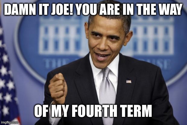 Barack Obama | DAMN IT JOE! YOU ARE IN THE WAY OF MY FOURTH TERM | image tagged in barack obama | made w/ Imgflip meme maker