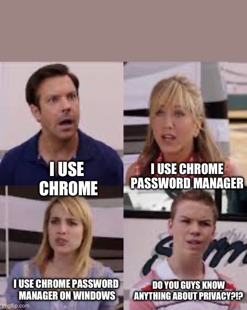 Privacy?!? | I USE CHROME
PASSWORD MANAGER; I USE 
CHROME; I USE CHROME PASSWORD 
MANAGER ON WINDOWS; DO YOU GUYS KNOW ANYTHING ABOUT PRIVACY?!? | image tagged in 4 people | made w/ Imgflip meme maker