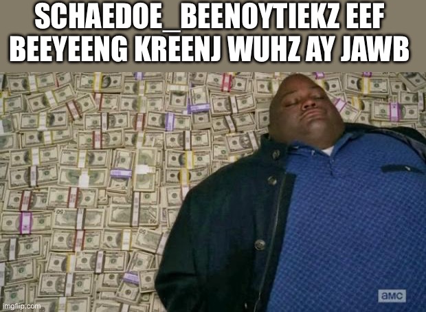 huell money | SCHAEDOE_BEENOYTIEKZ EEF BEEYEENG KREENJ WUHZ AY JAWB | image tagged in huell money | made w/ Imgflip meme maker