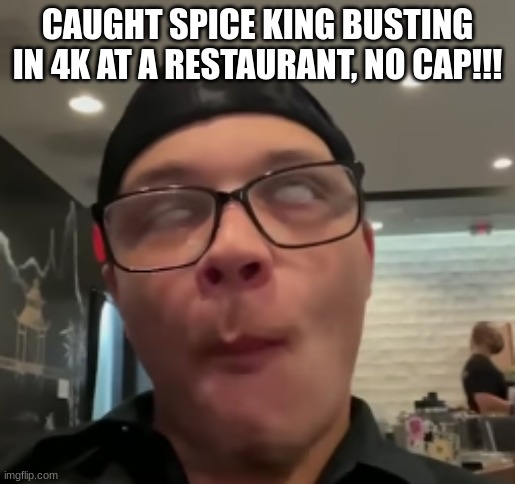 NO CAP, MY FELLAS | CAUGHT SPICE KING BUSTING IN 4K AT A RESTAURANT, NO CAP!!! | image tagged in spice king,youtube,restaurant,busting | made w/ Imgflip meme maker