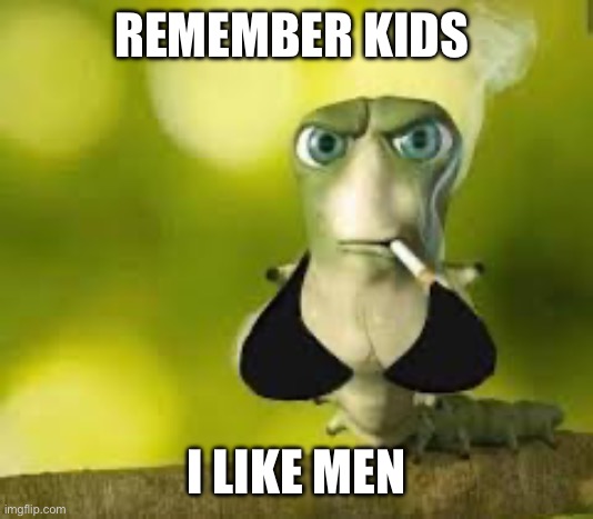 I really don’t know if this is going to be marked NSFW | REMEMBER KIDS; I LIKE MEN | image tagged in funny,frontpage,worms | made w/ Imgflip meme maker