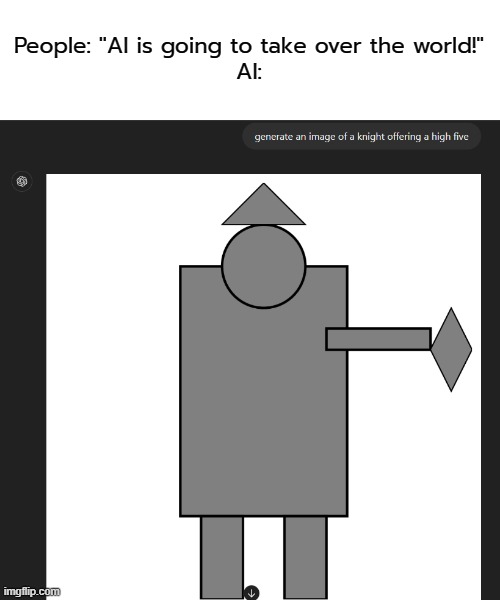 People: ''AI is going to take over the world!''
AI: | image tagged in ai,chatgpt | made w/ Imgflip meme maker