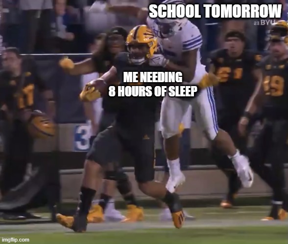 Allgeier BYU Football | SCHOOL TOMORROW; ME NEEDING 8 HOURS OF SLEEP | image tagged in allgeier byu football | made w/ Imgflip meme maker