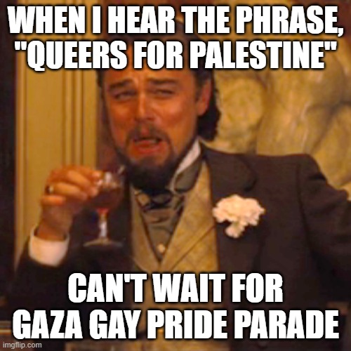 Parades | WHEN I HEAR THE PHRASE, "QUEERS FOR PALESTINE"; CAN'T WAIT FOR GAZA GAY PRIDE PARADE | image tagged in memes,laughing leo | made w/ Imgflip meme maker