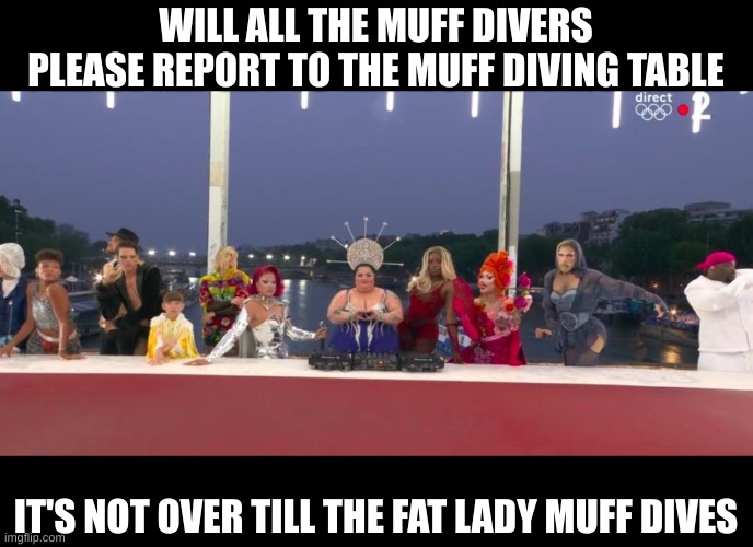 WILL ALL THE MUFF DIVERS PLEASE REPORT TO THE MUFF DIVING TABLE IT'S NOT OVER TILL THE FAT LADY MUFF DIVES | made w/ Imgflip meme maker