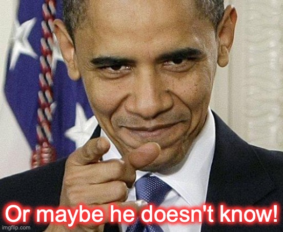 Or maybe he doesn't know! | image tagged in obama pointing | made w/ Imgflip meme maker