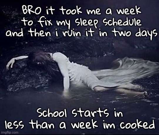 BRO it took me a week to fix my sleep schedule and then i ruin it in two days; School starts in less than a week im cooked | made w/ Imgflip meme maker