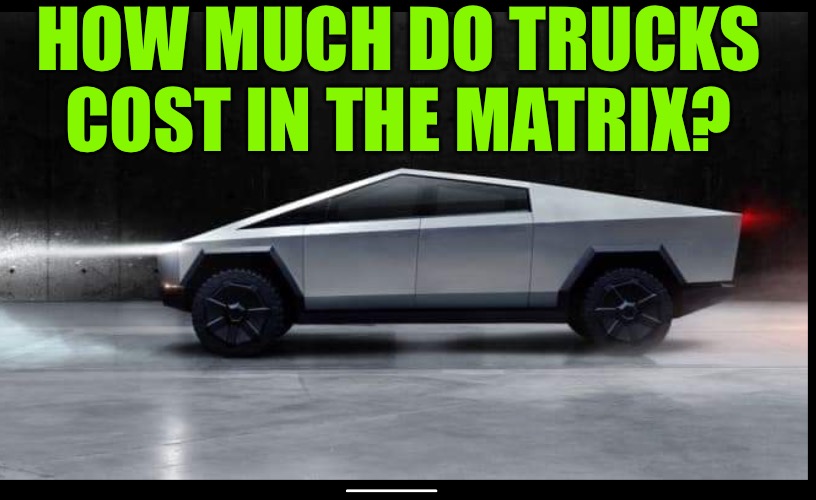 Welcome to the Matrix | HOW MUCH DO TRUCKS COST IN THE MATRIX? | image tagged in tesla truck,the matrix,vehicle,funny memes,what the hell is this,humor | made w/ Imgflip meme maker