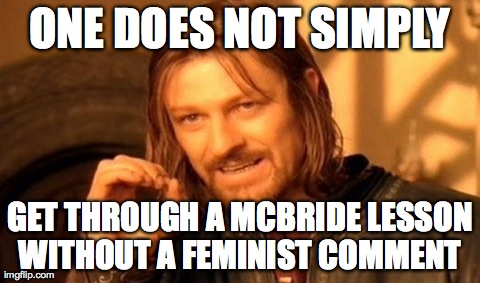 One Does Not Simply | ONE DOES NOT SIMPLY GET THROUGH A MCBRIDE LESSON WITHOUT A FEMINIST COMMENT | image tagged in memes,one does not simply | made w/ Imgflip meme maker
