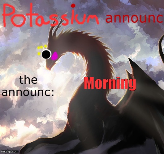Potassium announcement template (thanks toelicker43) | Morning | image tagged in potassium announcement template thanks toelicker43 | made w/ Imgflip meme maker