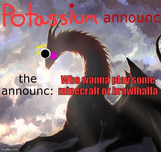 :3 | Who wanna play some minecraft or brawlhalla | image tagged in potassium announcement template thanks toelicker43 | made w/ Imgflip meme maker