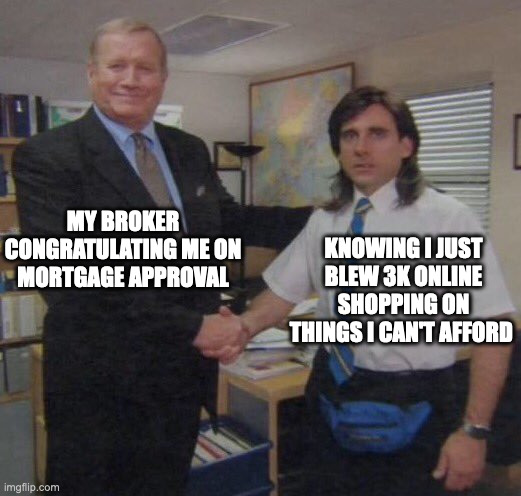 Mortgage Approval | MY BROKER CONGRATULATING ME ON MORTGAGE APPROVAL; KNOWING I JUST BLEW 3K ONLINE SHOPPING ON THINGS I CAN'T AFFORD | image tagged in the office congratulations | made w/ Imgflip meme maker